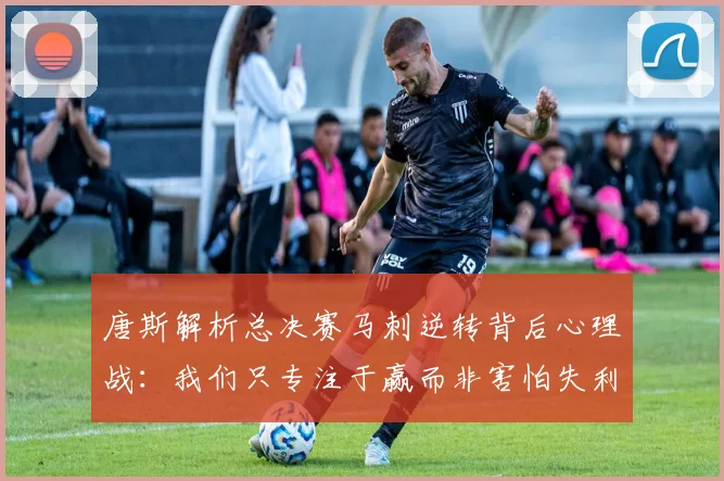 唐斯解析总决赛马刺逆转背后心理战：我们只专注于赢而非害怕失利