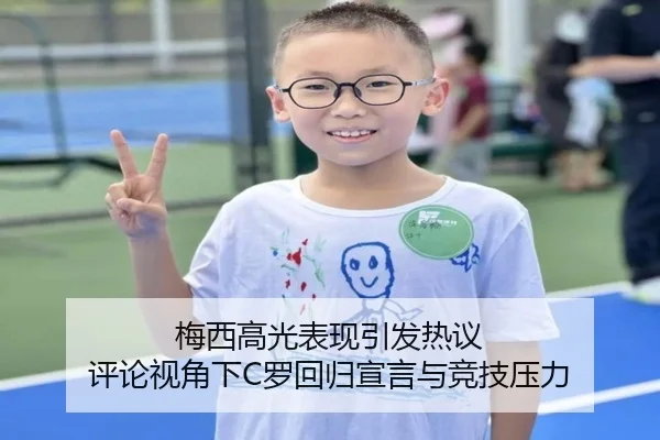 梅西高光表现引发热议 评论视角下C罗回归宣言与竞技压力