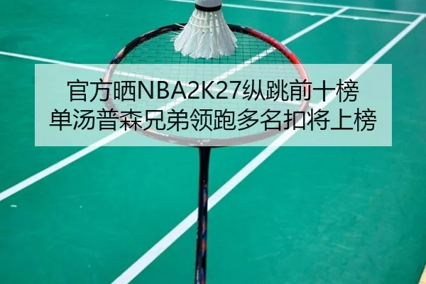 官方晒NBA2K27纵跳前十榜单汤普森兄弟领跑多名扣将上榜