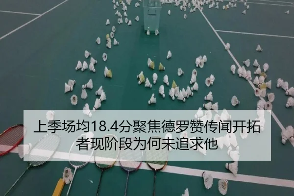 上季场均18.4分聚焦德罗赞传闻开拓者现阶段为何未追求他