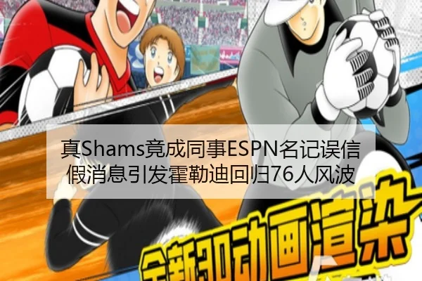 真Shams竟成同事ESPN名记误信假消息引发霍勒迪回归76人风波