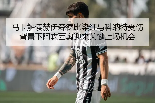 马卡解读赫伊森德比染红与科纳特受伤背景下阿森西奥迎来关键上场机会